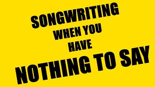 SONGWRITING WHEN YOU HAVE NOTHING TO SAY (60 second songwriting lesson)