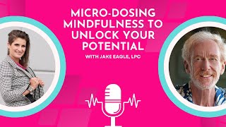 Micro dosing Mindfulness to Unlock Your Potential with Jake Eagle, LPC