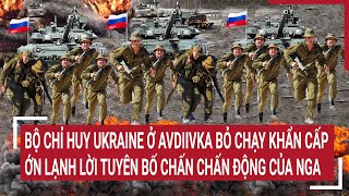 Điểm nóng thế giới: Ớn lạnh tuyên bố của Nga, Bộ chỉ huy Ukraine ở Avdiivka bỏ chạy khẩn cấp