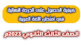 كيفية الحصول على الدرجة النهائية في امتحان اللغة العربية| تالتة ثانوي 2023م