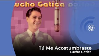 Video thumbnail of "Lucho Gatica - Tú Me Acostumbraste (con letra - lyrics video)"