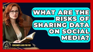 What Are The Risks Of Sharing Data On Social Media? - Consumer Laws For You