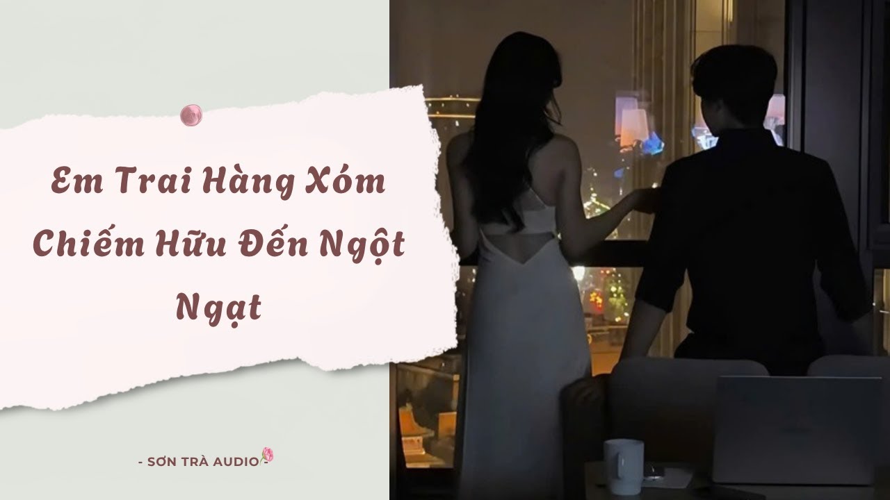 [Truyện Audio] Em Trai Hàng Xóm Chiếm Hữu Đến Ngột Ngạt - FULL | Sơn Trà Audio