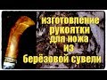 Изготовление рукоятки для ножа из берёзовой сувели #изготовление #рукоятканожа #сувелькап