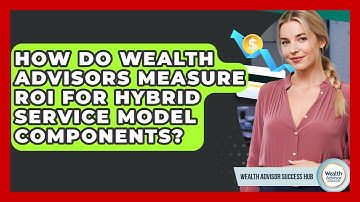 How Do Wealth Advisors Measure ROI For Hybrid Service Model Components? - Wealth Advisor Success Hub
