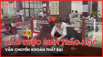 Xác thực sinh trắc học thành công vẫn không thể chuyển khoản được 10.000 đồng - PLO