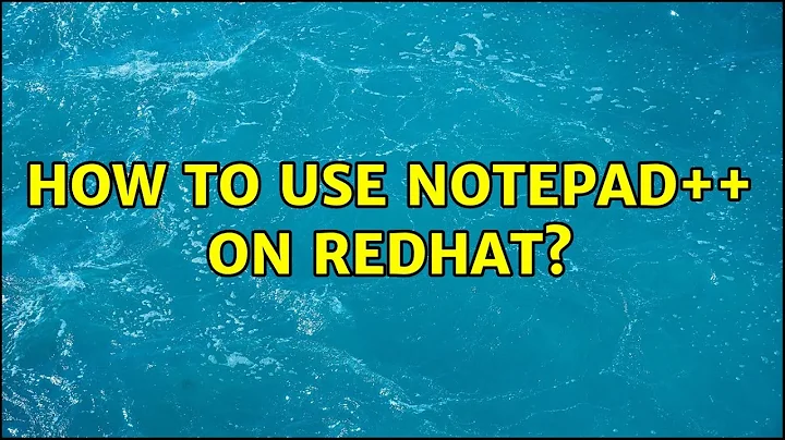 How to use Notepad++ on Redhat?