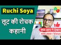 Ruchi Soya - लूट की रोचक कहानी |  Patanjali Deal