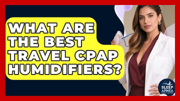 What Are The Best Travel CPAP Humidifiers? - Sleep Apnea Support Network