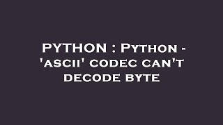 PYTHON : Python - 'ascii' codec can't decode byte