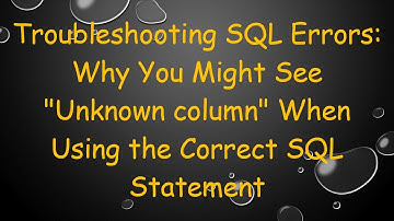 Troubleshooting SQL Errors: Why You Might See "Unknown column" When Using the Correct SQL Statement