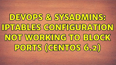 DevOps & SysAdmins: IpTables Configuration Not Working to block ports (Centos 6.2) (2 Solutions!!)