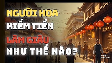 NGƯỜI HOA KIẾM TIỀN VÀ LÀM GIÀU NHƯ THẾ NÀO? | THUẬT LÀM GIÀU