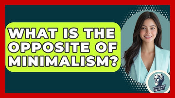 What Is The Opposite Of Minimalism? - Philosophy Beyond