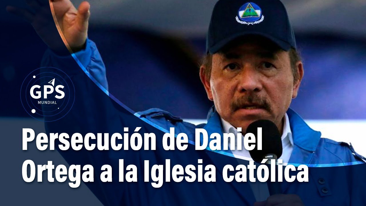 La persecución de Daniel Ortega a la Iglesia católica en Nicaragua | El