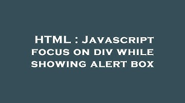 HTML : Javascript focus on div while showing alert box
