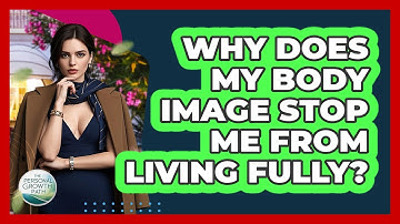 Why Does My Body Image Stop Me From Living Fully? - The Personal Growth Path