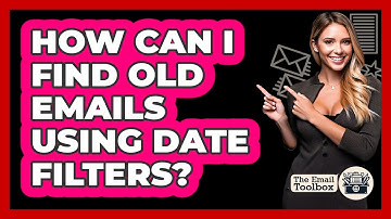 How Can I Find Old Emails Using Date Filters? - TheEmailToolbox.com