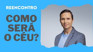 COMO SERÁ O CÉU? / REENCONTRO / PR. ARILTON