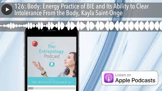 126: Body: Energy Practice of BIE and Its Ability to Clear Intolerance From the Body, Kayla Saint-O