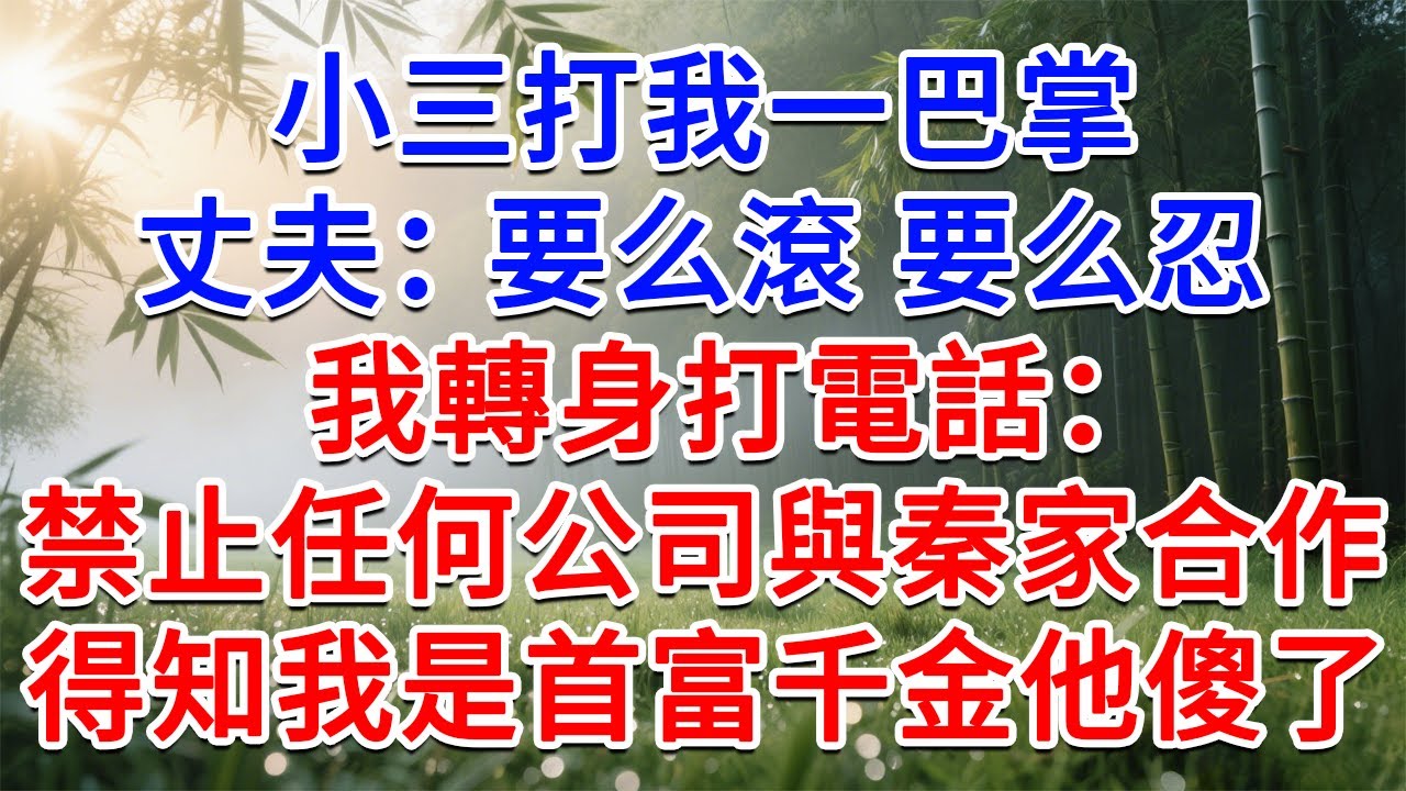 小三打我一巴掌，丈夫：要么滾要么忍！我轉身打電話：禁止任何公司與秦家合作！得知我是首富千金婆家傻眼了#為人處世#生活經驗#情感故事#故事#小說#戀愛#情感#婚姻