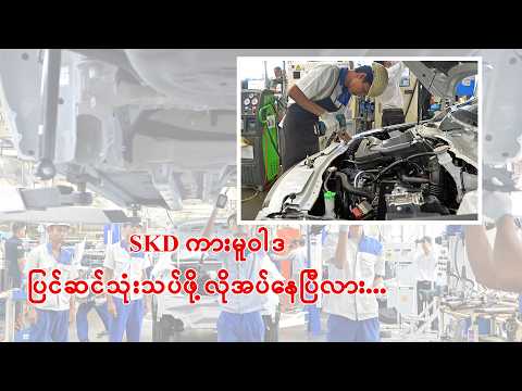■ စက်ရုံထုတ်ဈေး နှင့် ပြင်ပပေါက်ဈေး ကွာဟနေတဲ့ SKD ကားမူဝါဒ