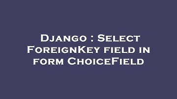 Django : Select ForeignKey field in form ChoiceField