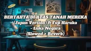 BERTAHTA DIATAS TANAH MEREKA - (Japan Version) Ft Fuji Haruka - Luka Negara (Slowed Reverb)