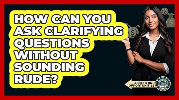 How Can You Ask Clarifying Questions Without Sounding Rude?