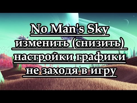 Как в No Man's Sky изменить (снизить) настройки графики не заходя в игру