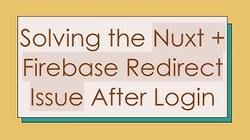 Solving the Nuxt + Firebase Redirect Issue After Login