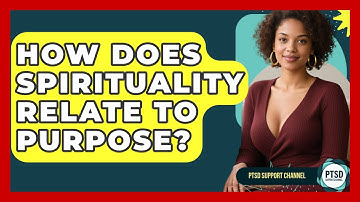 How Does Spirituality Relate To Purpose? - PTSD Support Channel