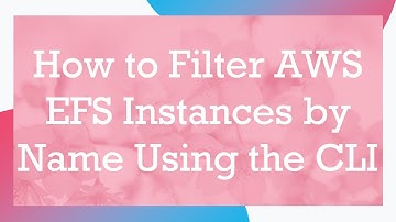 How to Filter AWS EFS Instances by Name Using the CLI