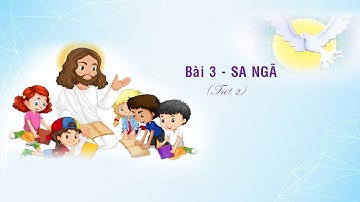 GIÁO LÝ CẤP II - BÀI 3: SA NGÃ (Tiết 2)