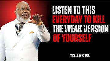 LISTEN TO THIS EVERYDAY TO KILL THAT WEAK VERSION OF YOURSELF | T.D. JAKES Motivational Speech