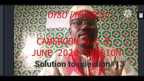 0780 PHYSICS 1 CAMEROON G.C.E JUNE 2020; SOLUTION TO QUESTION # 13