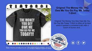Original The Money You Dey Owe Me You Go Pay Me Today T-Shirt