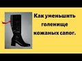 Как уменьшить голенище кожаных сапог.