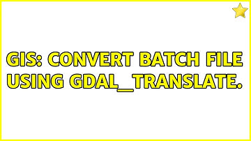 GIS: Convert batch file using GDAL_Translate.