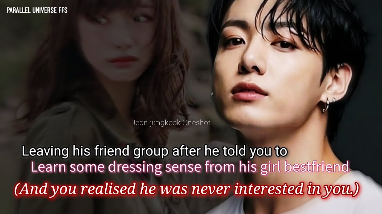 Leaving his friend group after he told you to learn some dressing sense from his girl bestfriend-