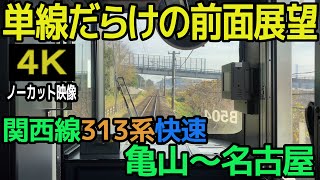【単線だらけの前面展望】関西線313系快速 亀山～名古屋（４Kノーカット映像）