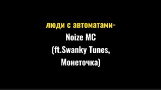 Люди с автоматами -Noize MC (ft.Swanky Tunes,Монеточка)текст песни