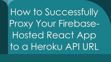 How to Successfully Proxy Your Firebase-Hosted React App to a Heroku API URL
