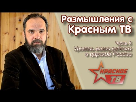 Уровень жизни рабочих в царской России. "Размышления с Красным ТВ", часть 5
