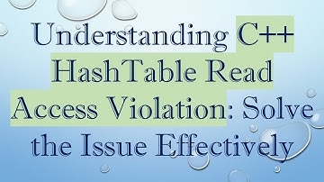 Understanding C+ +  HashTable Read Access Violation: Solve the Issue Effectively