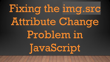 Fixing the img.src Attribute Change Problem in JavaScript