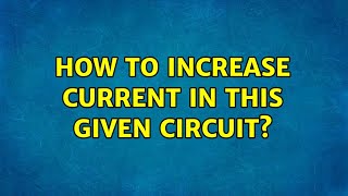 How to increase current in this given circuit? (3 Solutions!!)