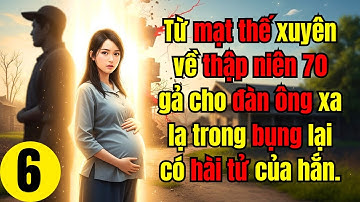 Tập 6 |Từ mạt thế xuyên về thập niên 70 gả cho đàn ông xa lạ trong bụng lại có hài tử của hắn.