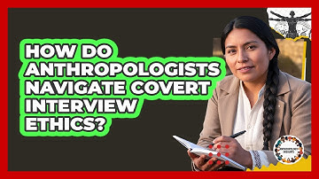 How Do Anthropologists Navigate Covert Interview Ethics? - Anthropology Insights