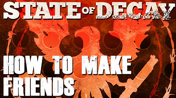 State of Decay - How to Make Friends